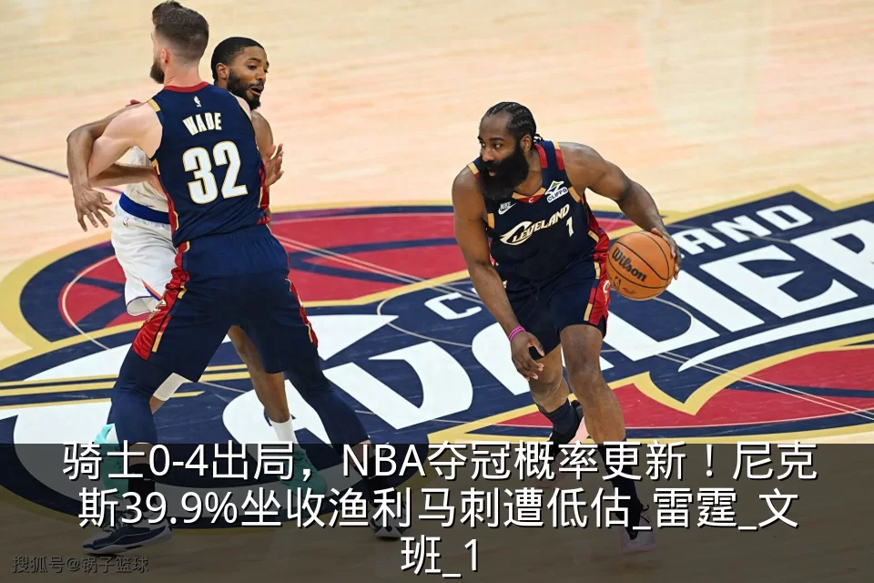 骑士0-4出局,NBA夺冠概率更新!尼克斯39.9%坐收渔利马刺遭低估_雷霆_文班_1